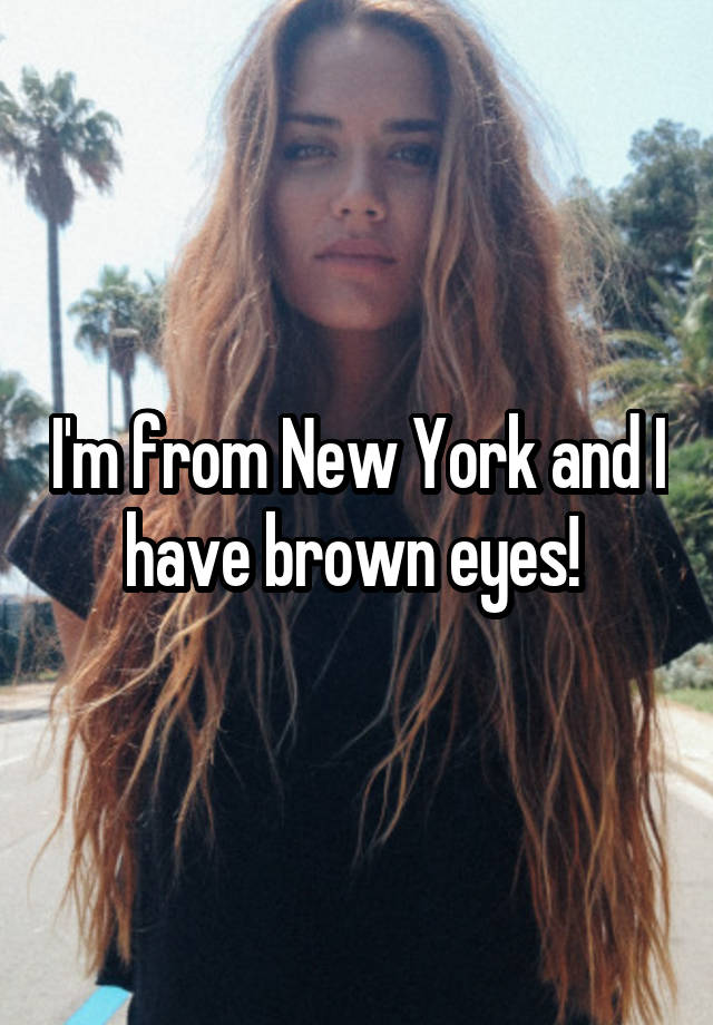 i-m-from-new-york-and-i-have-brown-eyes