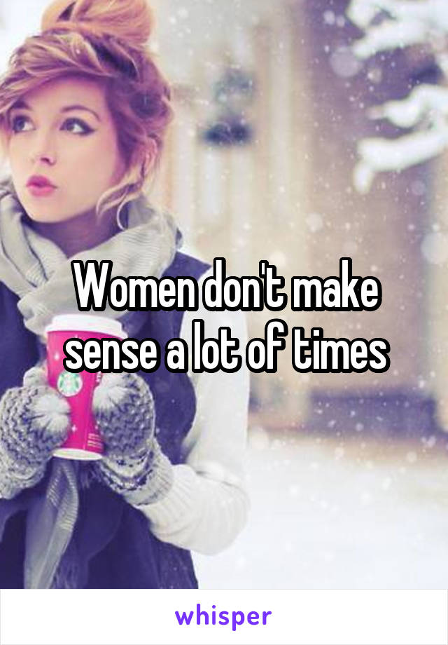 women-don-t-make-sense-a-lot-of-times