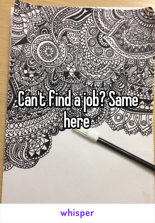 Can't find a job? Same here 