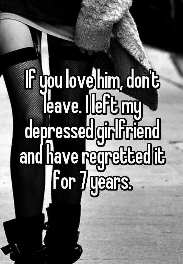 if-you-love-him-don-t-leave-i-left-my-depressed-girlfriend-and-have