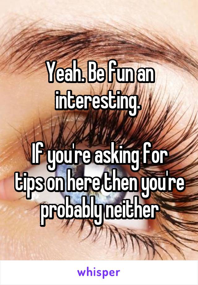 Yeah. Be fun an interesting. 

If you're asking for tips on here then you're probably neither