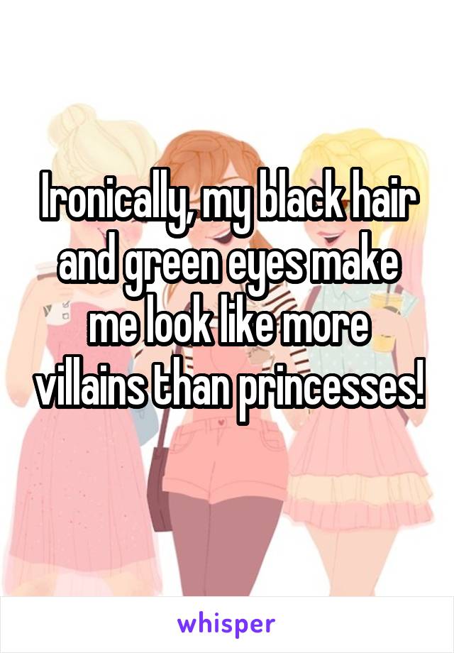 Ironically, my black hair and green eyes make me look like more villains than princesses! 