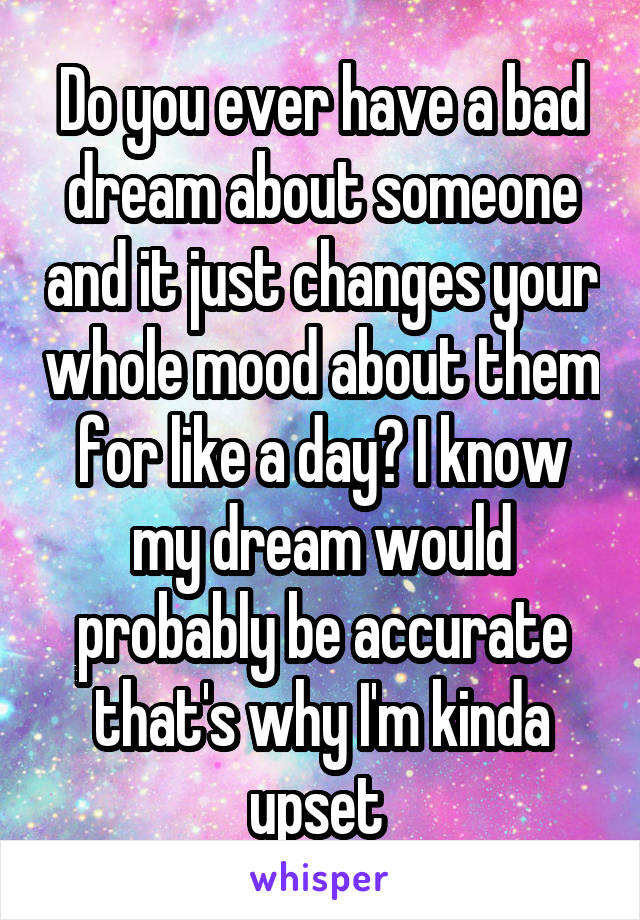 do-you-ever-have-a-bad-dream-about-someone-and-it-just-changes-your