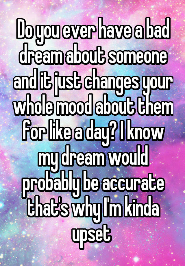 do-you-ever-have-a-bad-dream-about-someone-and-it-just-changes-your