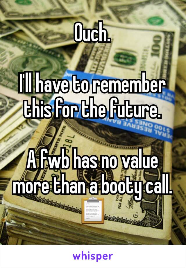 Ouch.

I'll have to remember this for the future.

A fwb has no value more than a booty call. 📋