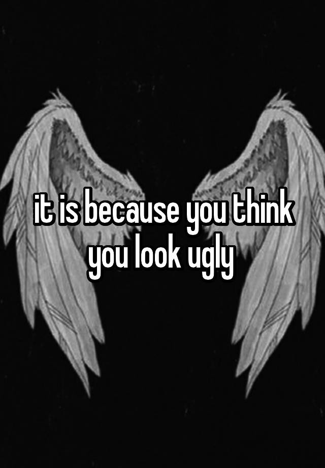 it-is-because-you-think-you-look-ugly