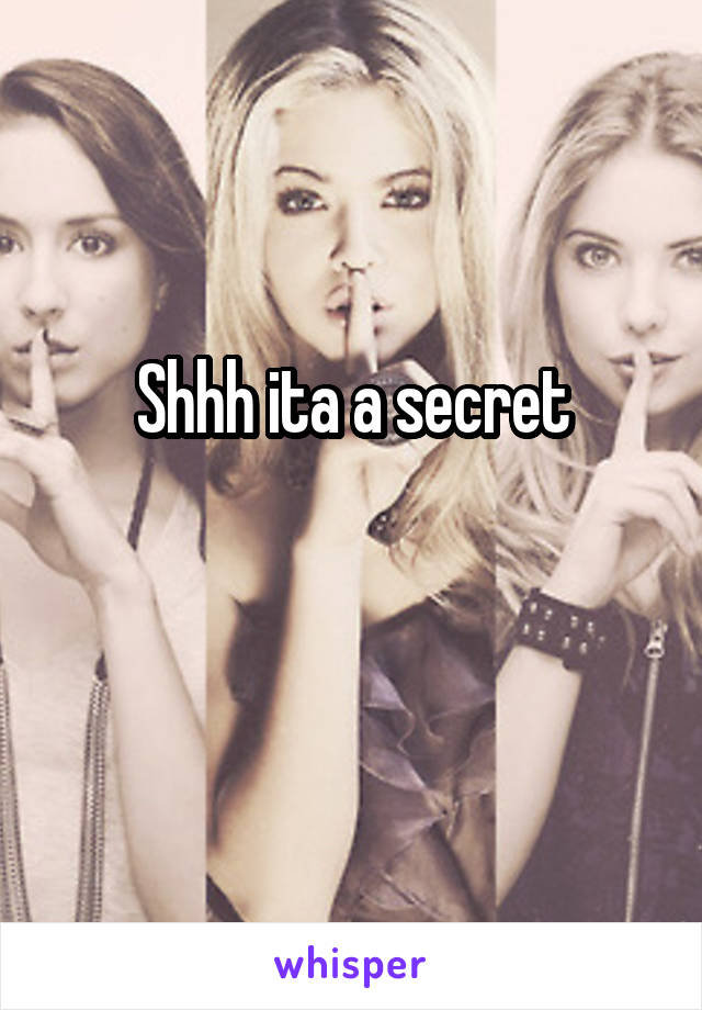 Shhh ita a secret

