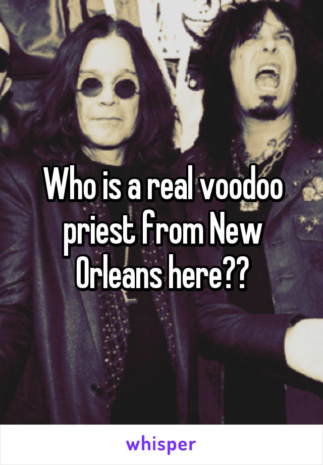 Who is a real voodoo priest from New Orleans here??