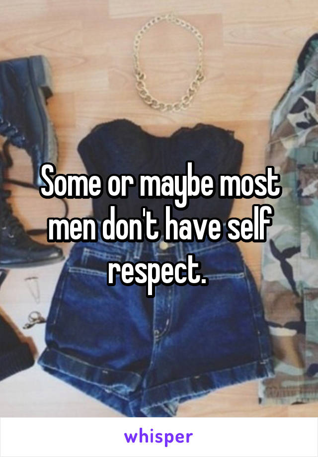 some-or-maybe-most-men-don-t-have-self-respect