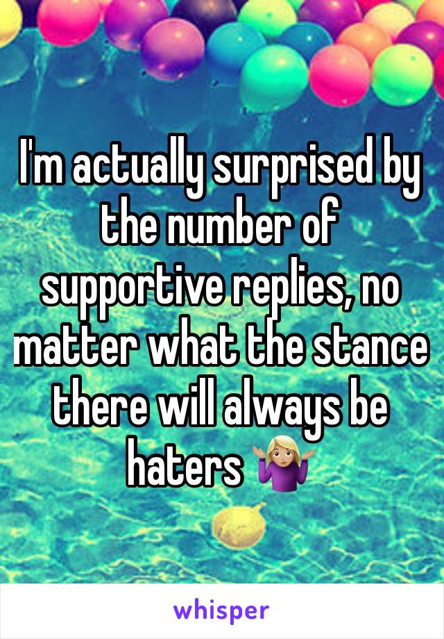 I'm actually surprised by the number of supportive replies, no matter what the stance there will always be haters 🤷🏼‍♀️