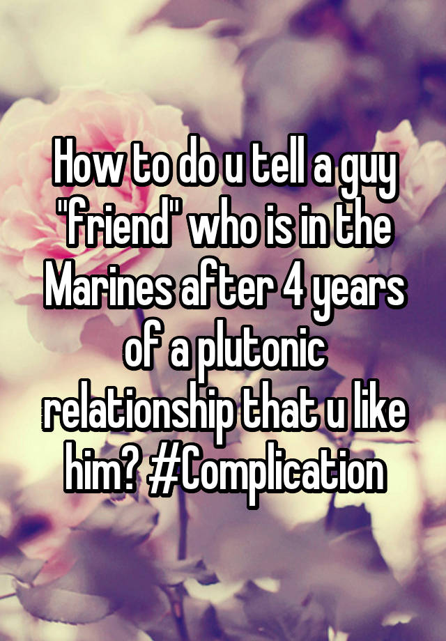 how-to-do-u-tell-a-guy-friend-who-is-in-the-marines-after-4-years-of