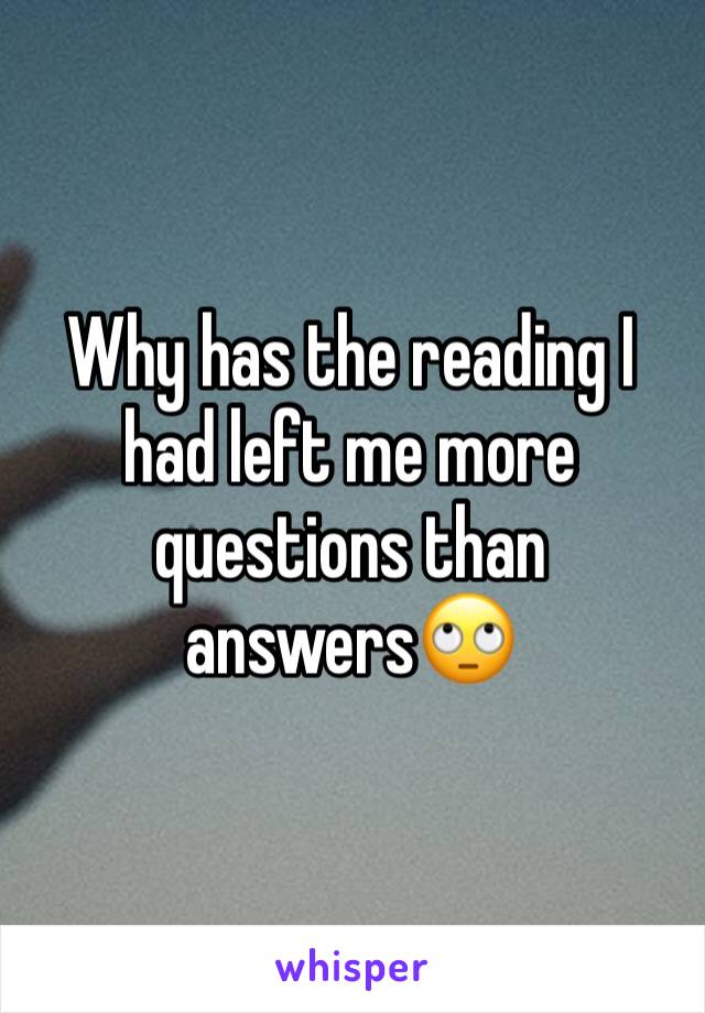 why-has-the-reading-i-had-left-me-more-questions-than-answers