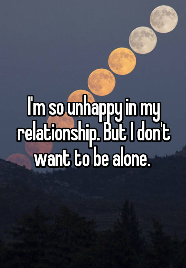 i-m-so-unhappy-in-my-relationship-but-i-don-t-want-to-be-alone