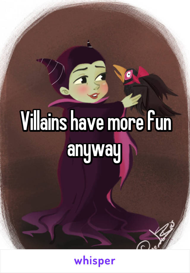 Villains have more fun anyway 