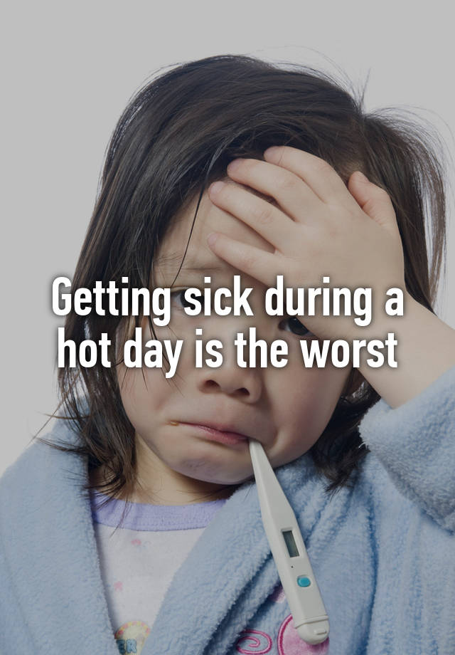 Getting sick during a hot day is the worst