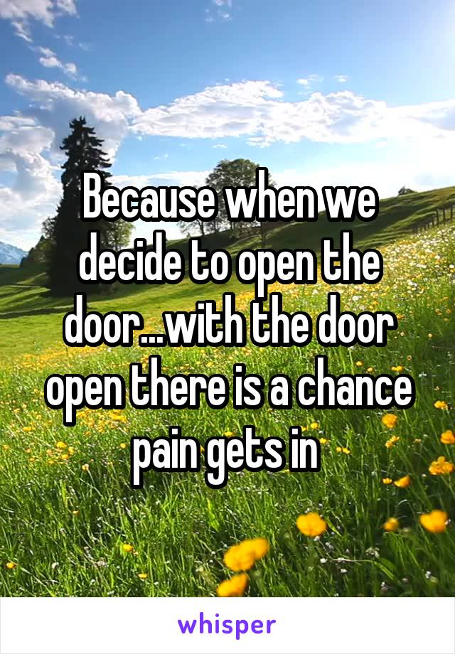 Because when we decide to open the door...with the door open there is a chance pain gets in 