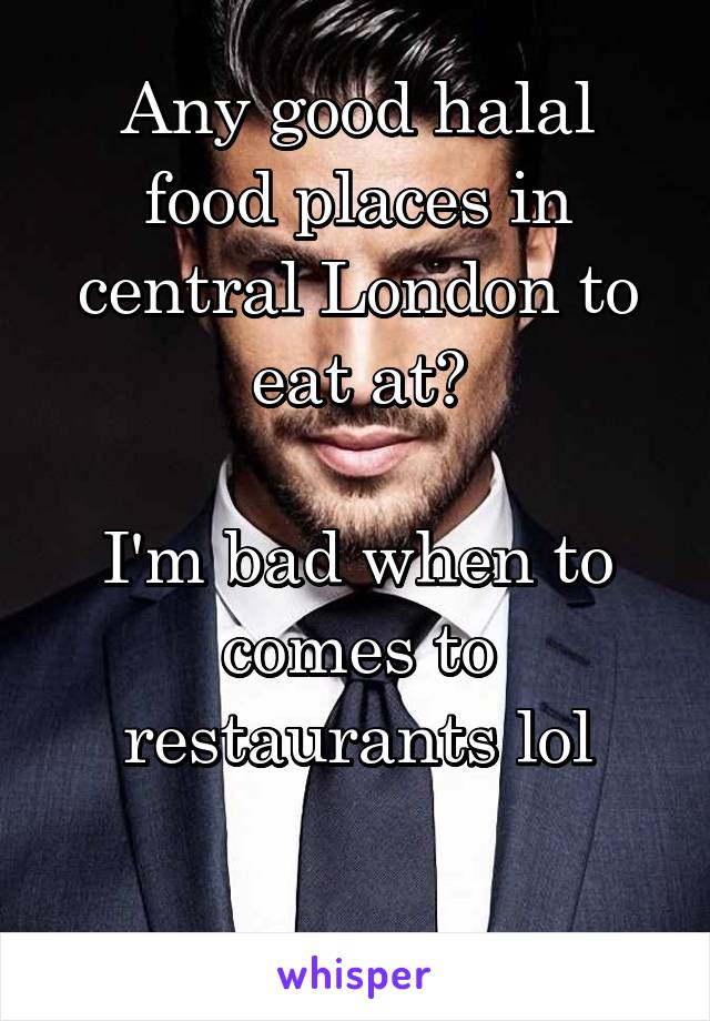 Any good halal food places in central London to eat at?

I'm bad when to comes to restaurants lol

