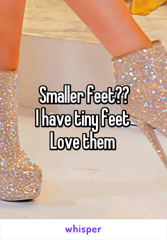 Smaller feet??
I have tiny feet 
Love them 