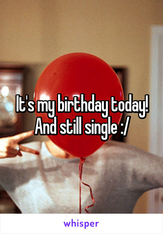 It's my birthday today! And still single :/