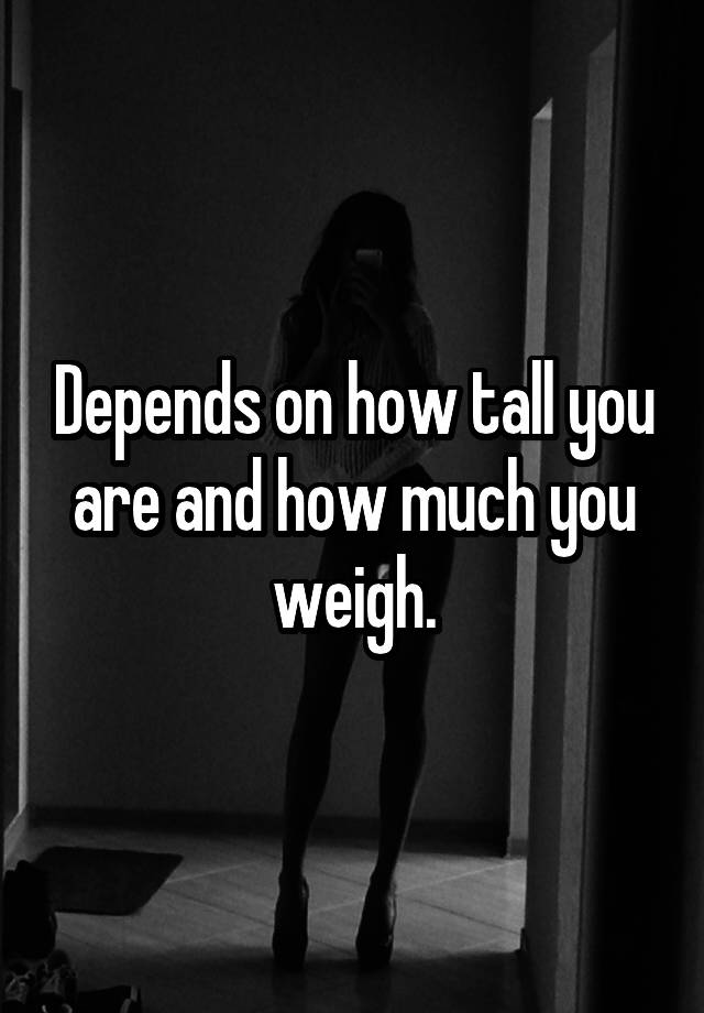 depends-on-how-tall-you-are-and-how-much-you-weigh