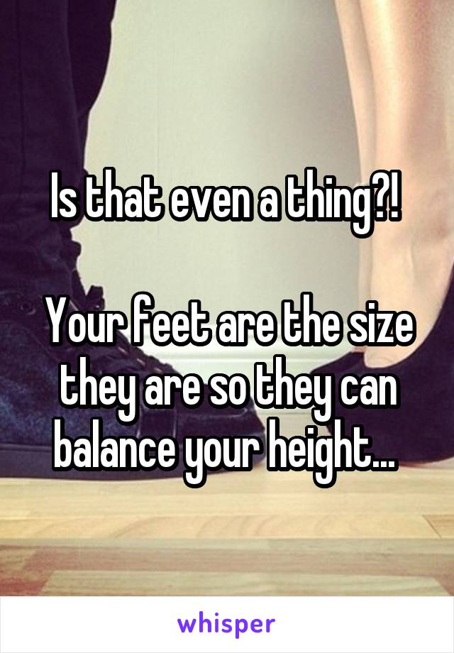 Is that even a thing?! 

Your feet are the size they are so they can balance your height... 