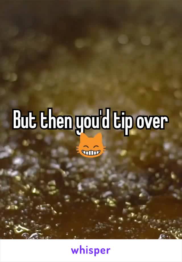 But then you'd tip over 😸