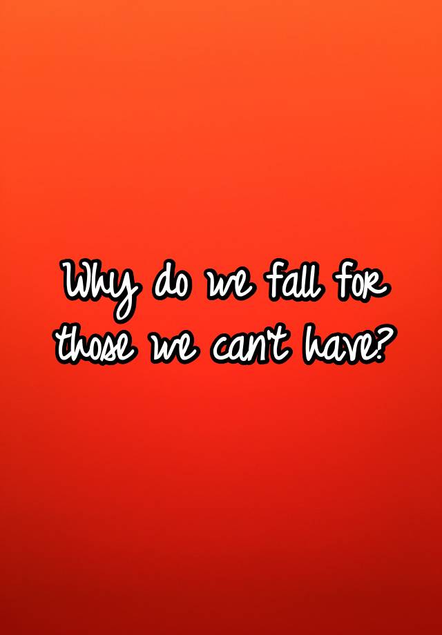 why-do-we-fall-for-those-we-can-t-have