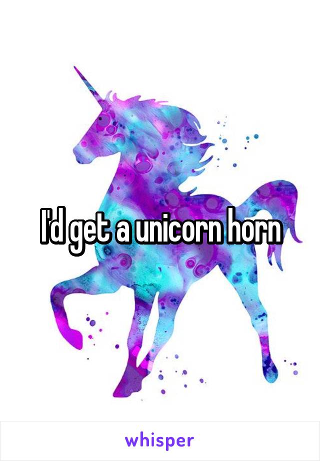 I'd get a unicorn horn