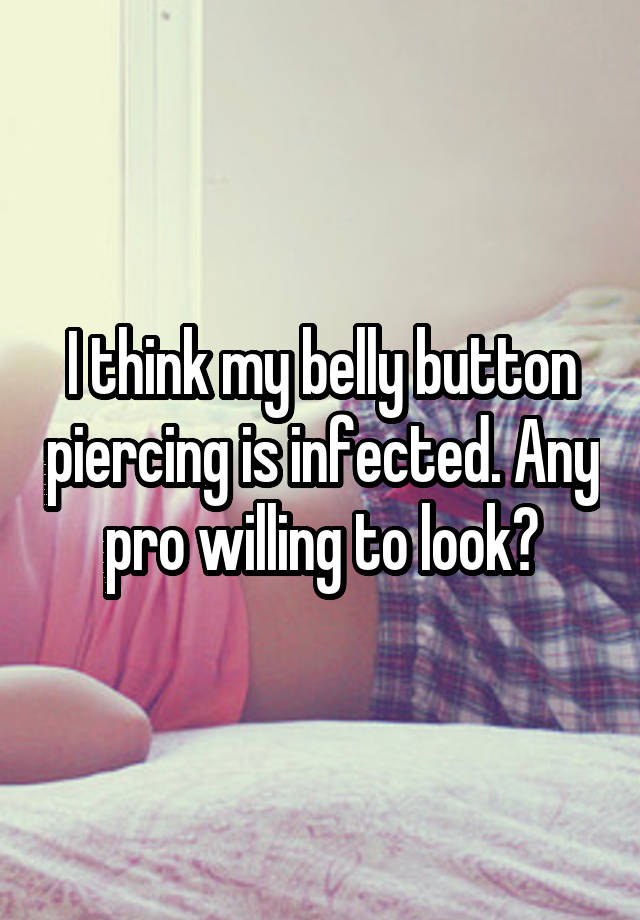 I think my belly button piercing is infected. Any pro willing to look?