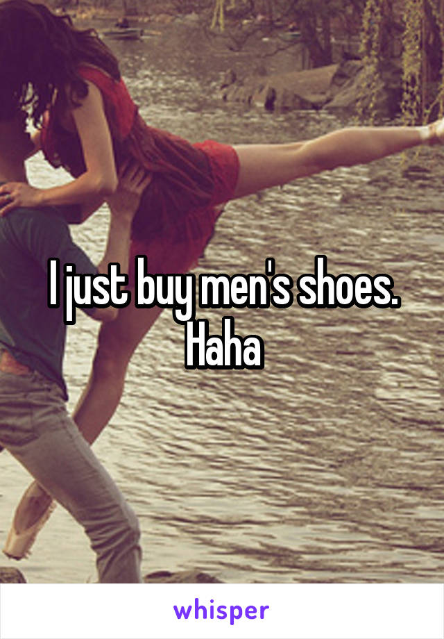 I just buy men's shoes. Haha