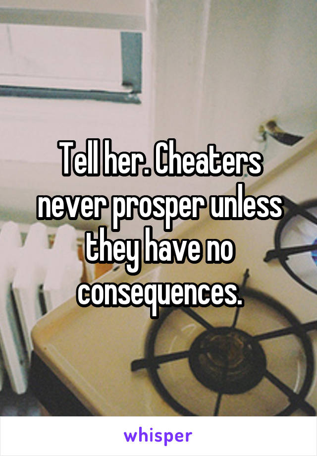 Tell her. Cheaters never prosper unless they have no consequences.