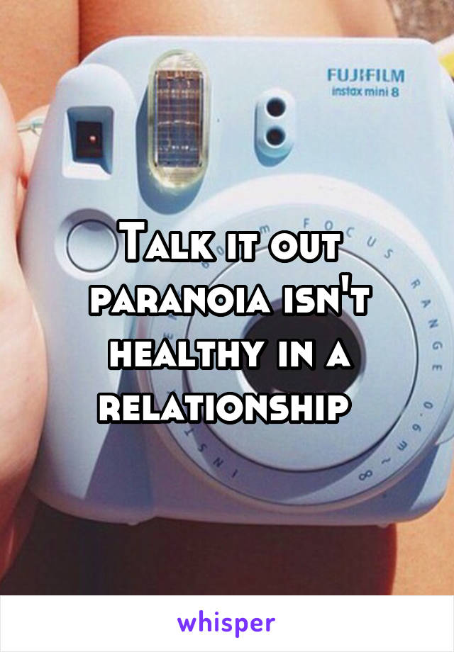 Talk it out paranoia isn't healthy in a relationship 