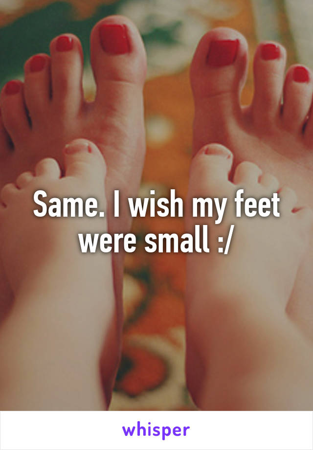 Same. I wish my feet were small :/