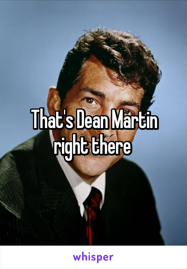 That's Dean Martin right there 