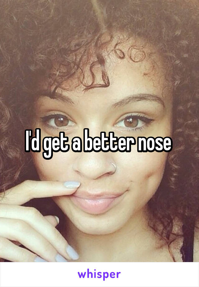 I'd get a better nose 