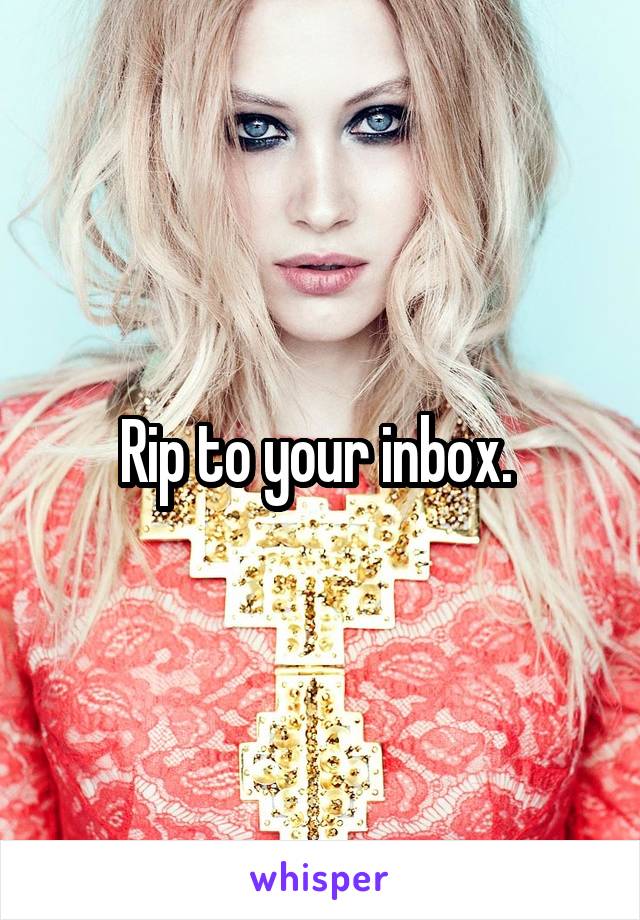 Rip to your inbox. 