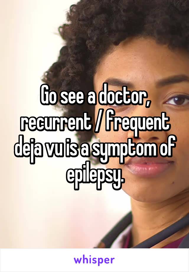 Go see a doctor, recurrent / frequent deja vu is a symptom of epilepsy.