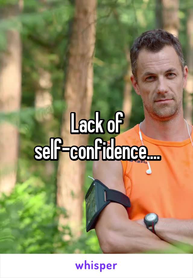 Lack of self-confidence....