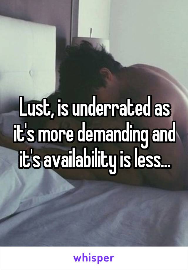 Lust, is underrated as it's more demanding and it's availability is less...