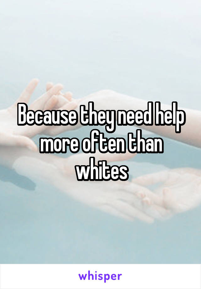 Because they need help more often than whites