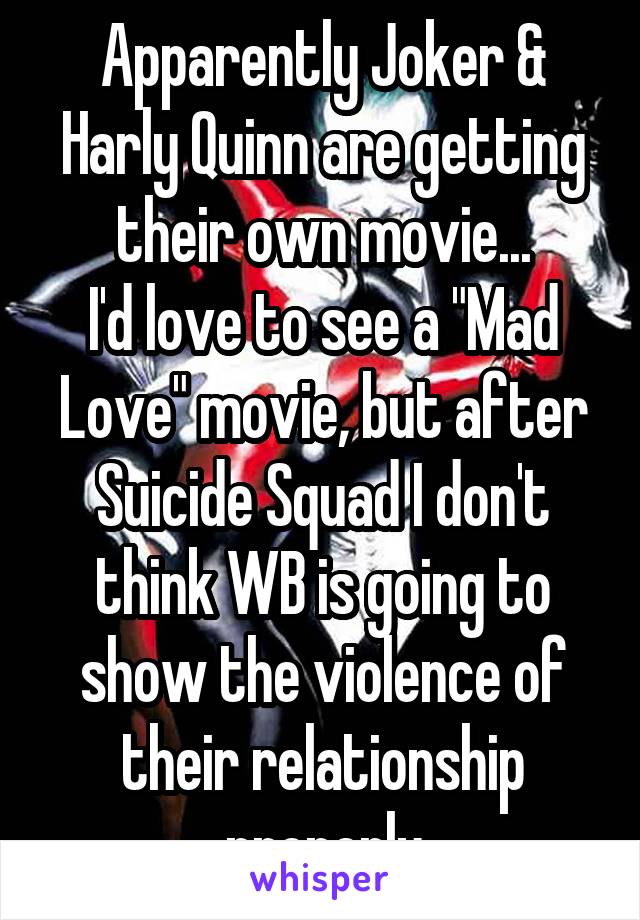 Apparently Joker & Harly Quinn are getting their own movie...
I'd love to see a "Mad Love" movie, but after Suicide Squad I don't think WB is going to show the violence of their relationship properly