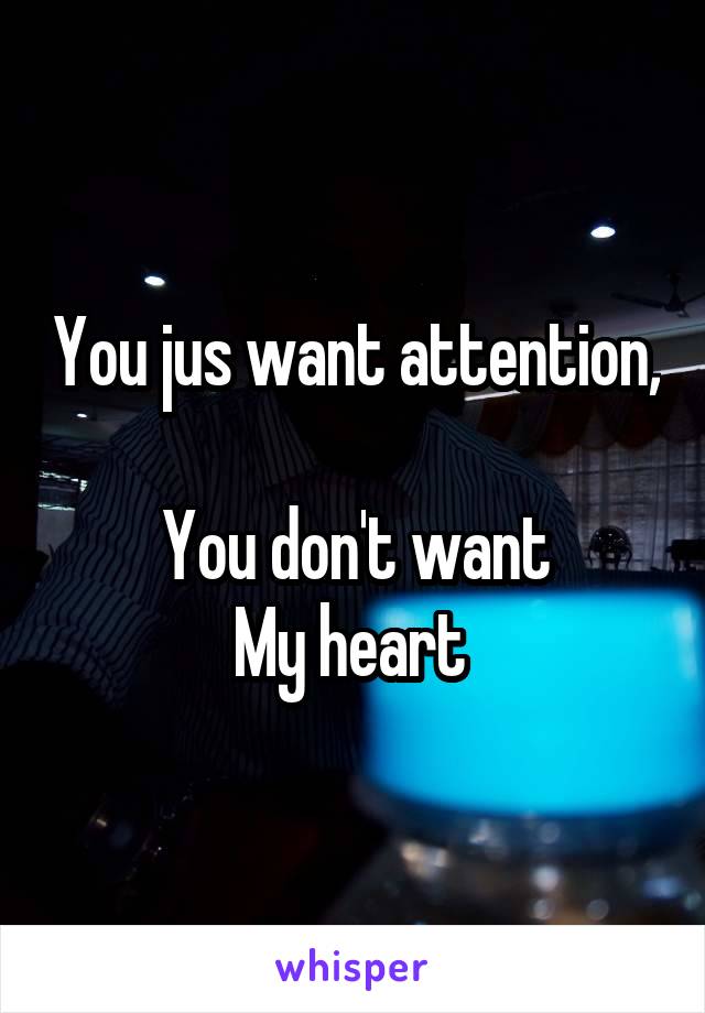 You jus want attention, 
You don't want
My heart 