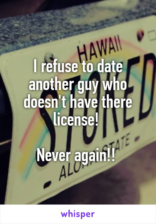 I refuse to date another guy who doesn't have there license! 

Never again!! 