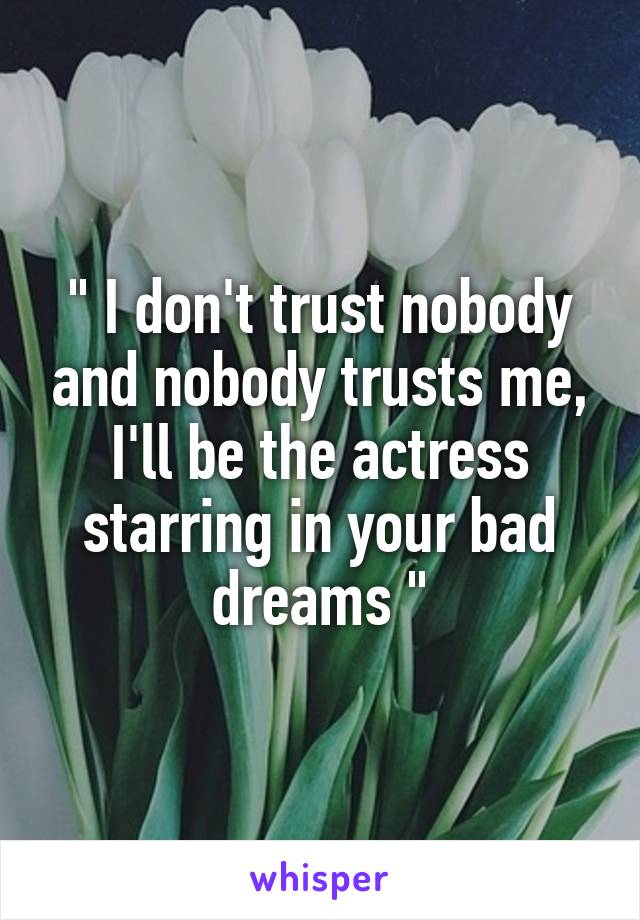 " I don't trust nobody and nobody trusts me, I'll be the actress starring in your bad dreams "
