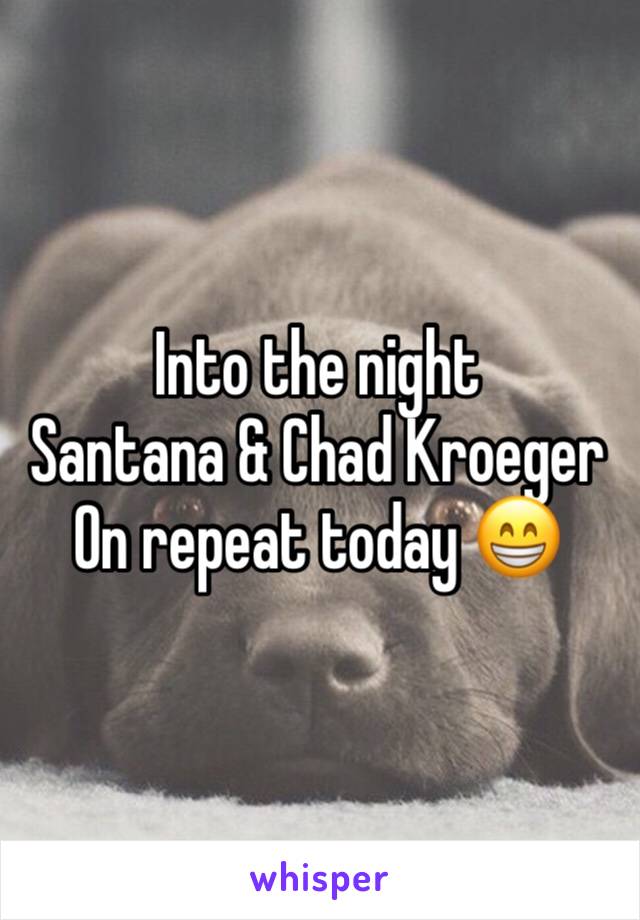 Into the night 
Santana & Chad Kroeger 
On repeat today 😁