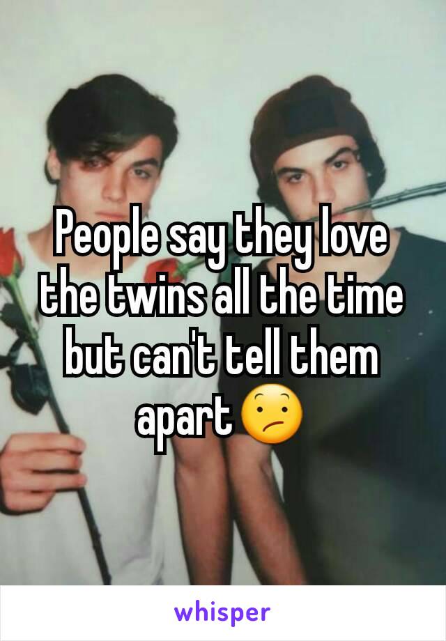 People say they love the twins all the time but can't tell them apart😕