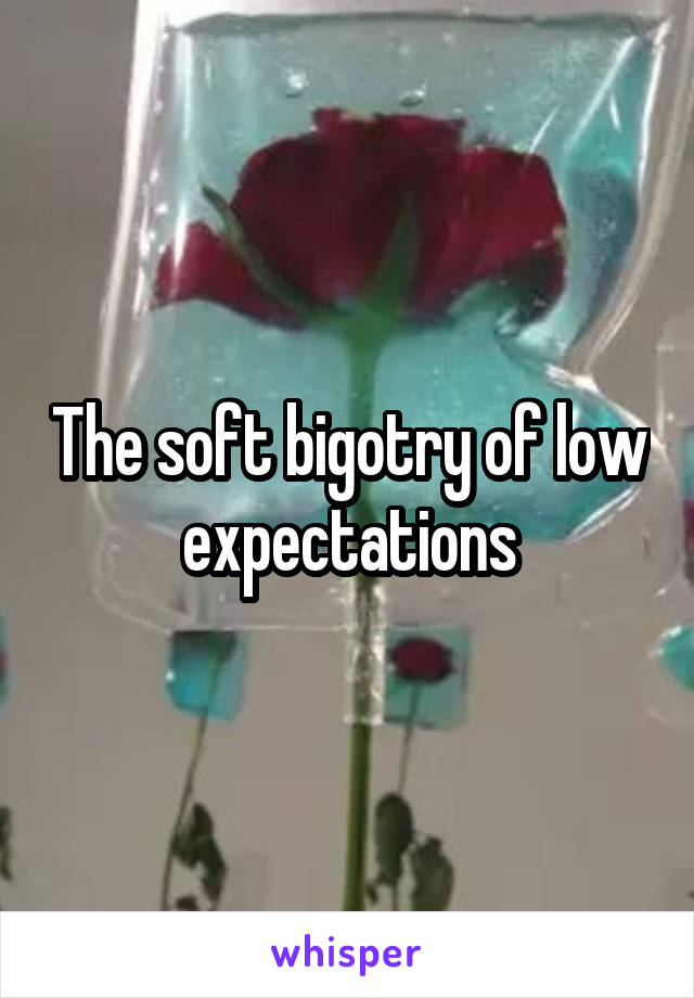 The soft bigotry of low expectations