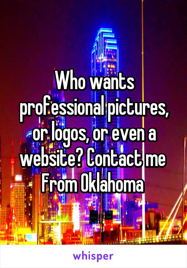 Who wants professional pictures, or logos, or even a website? Contact me 
From Oklahoma 