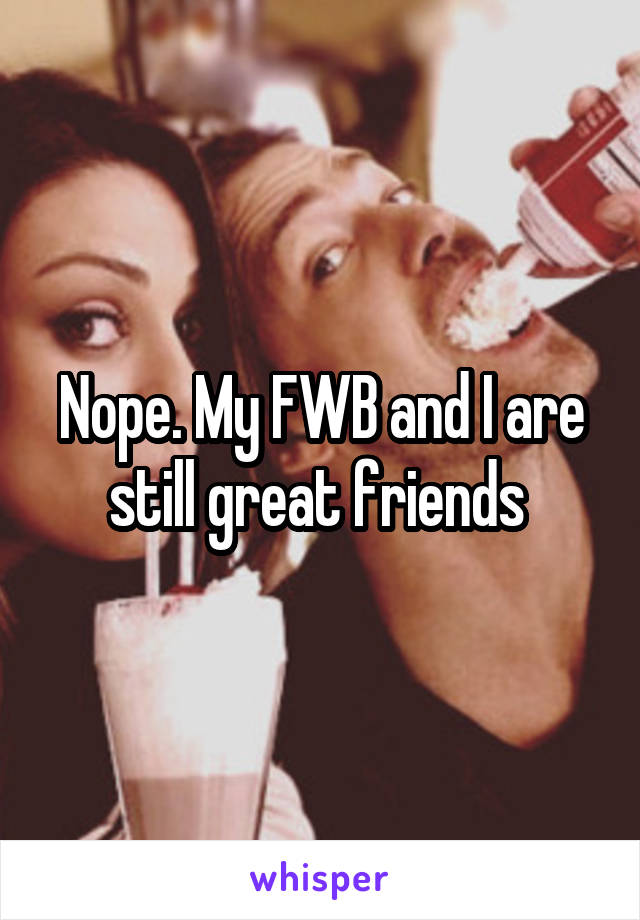 Nope. My FWB and I are still great friends 