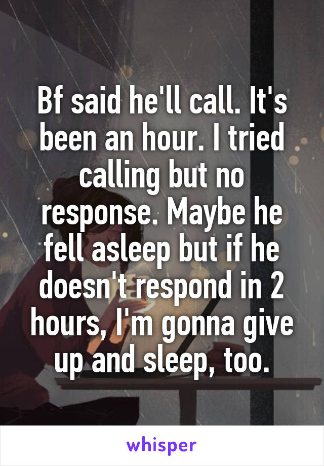 Bf said he'll call. It's been an hour. I tried calling but no response. Maybe he fell asleep but if he doesn't respond in 2 hours, I'm gonna give up and sleep, too.